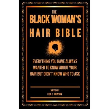 The Black Woman's Hair Bible: Everything You Have Always Wanted to Know about Your Hair But Didn't Know Who to Ask, Lisa C. Johnson (Author) The Black Woman's Hair Bible: Everything You Have Always Wanted to Know about Your Hair But Didn't Know Who to Ask, Lisa C. Johnson (Author)