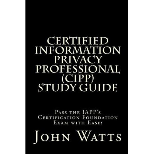 Certified Information Privacy Professional Study Guide: Pass the Iapp's Certification Foundation Exam with Ease!, John Watts (Author)