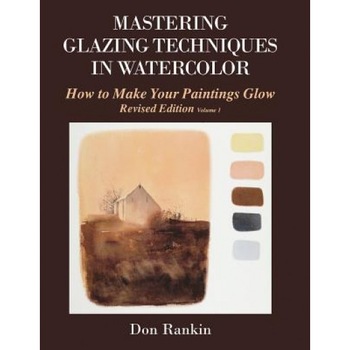 Mastering Glazing Techniques in Watercolor Volume 1: How to Make Your Paintings Glow, Don Rankin (Author) Mastering Glazing Techniques in Watercolor Volume 1: How to Make Your Paintings Glow, Don Rankin (Author)