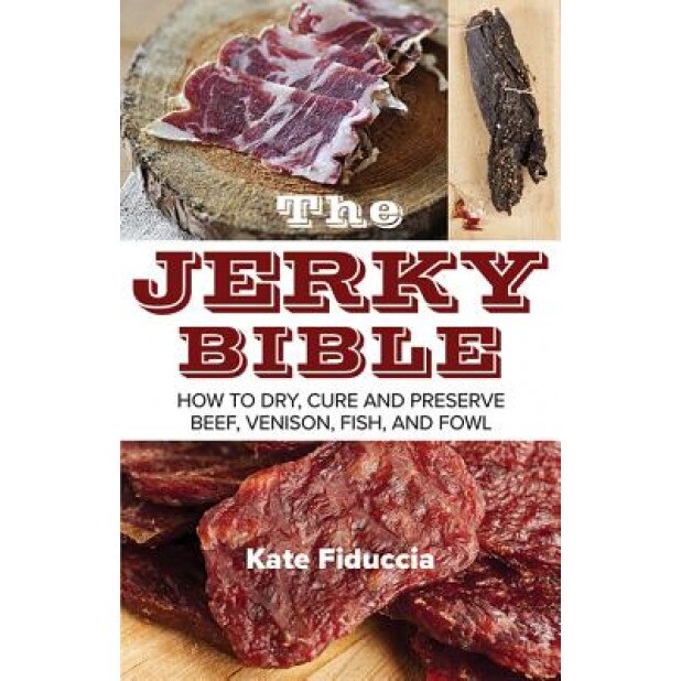 The Jerky Bible: How to Dry, Cure, and Preserve Beef, Venison, Fish, and Fowl, Kate Fiduccia (Author)