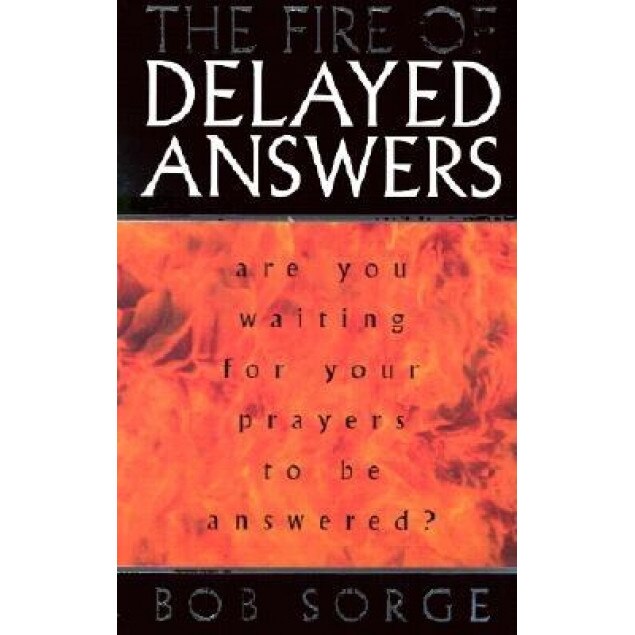 The Fire of Delayed Answers: Are You Waiting for Your Prayers to Be Answered?, Bob Sorge
