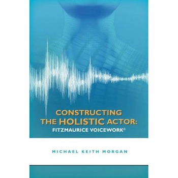 Constructing the Holistic Actor: Fitzmaurice Voicework, Michael Keith Morgan (Author) Constructing the Holistic Actor: Fitzmaurice Voicework, Michael Keith Morgan (Author)