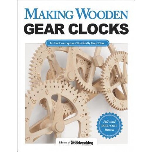 Making Wooden Gear Clocks: 6 Cool Contraptions That Really Keep Time, Editors of Scroll Saw Woodworking & Craf (Editor)