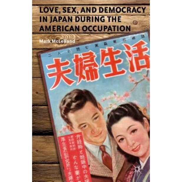 Love, Sex, and Democracy in Japan During the American Occupation, Mark McLelland (Author)