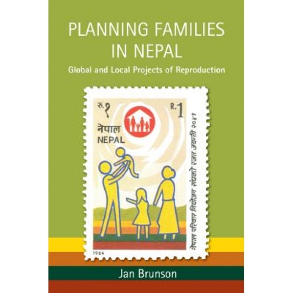 Planning Families in Nepal: Global and Local Projects of Reproduction, Jan Brunson (Author)