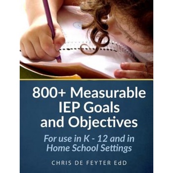 800+ Measurable IEP Goals and Objectives: For Use in K - 12 and in Home School Settings, Chris De Feyter (Author) 800+ Measurable IEP Goals and Objectives: For Use in K - 12 and in Home School Settings, Chris De Feyter (Author)