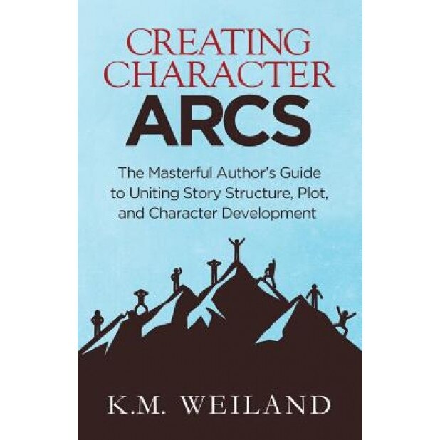 Creating Character Arcs: The Masterful Author's Guide to Uniting Story Structure, K. M. Weiland (Author)