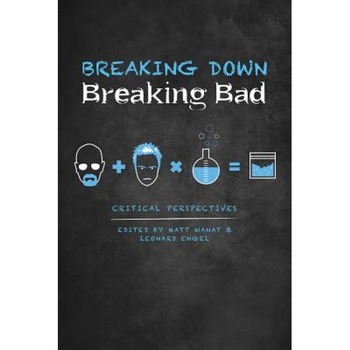 Breaking Down Breaking Bad: Critical Perspectives, Matt Wanat (Editor) Breaking Down Breaking Bad: Critical Perspectives, Matt Wanat (Editor)