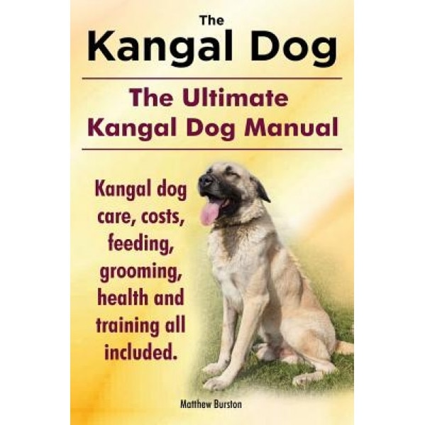 Kangal Dog. the Ultimate Kangal Dog Manual. Kangal Dog Care, Costs, Feeding, Grooming, Health and Training All Included., Matthew Burston (Author)