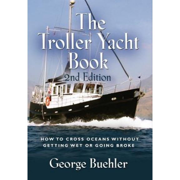 The Troller Yacht Book: How to Cross Oceans Without Getting Wet or Going Broke - 2nd Edition, George Buehler (Author)