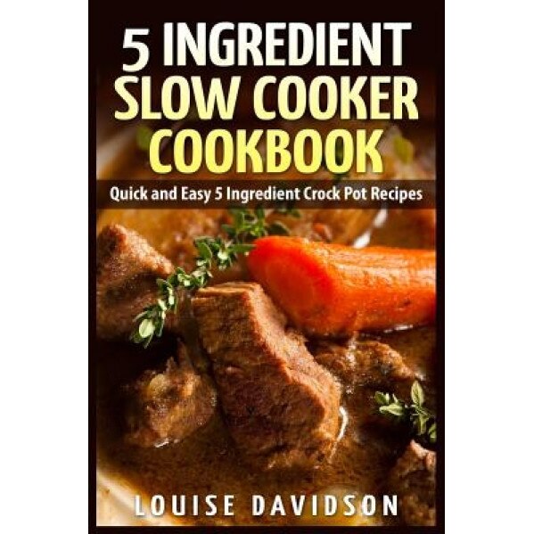 5 Ingredient Slow Cooker Cookbook: Quick and Easy 5 Ingredient Crock Pot Recipes, Louise Davidson (Author)