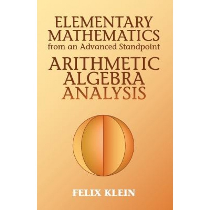 Elementary Mathematics from an Advanced Standpoint: Arithmetic, Algebra, Analysis, Felix Klein (Author)