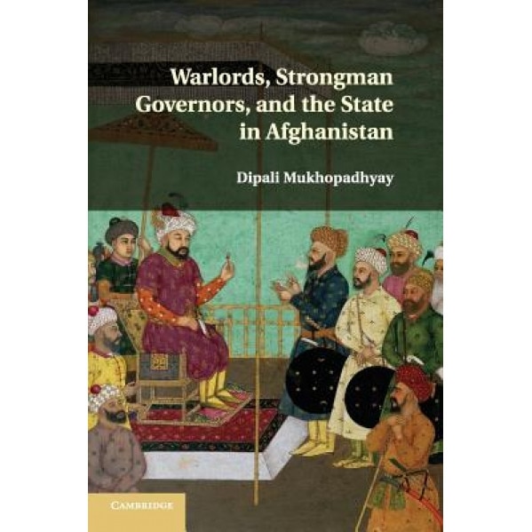 Warlords, Strongman Governors, and the State in Afghanistan, Dipali Mukhopadhyay (Author)