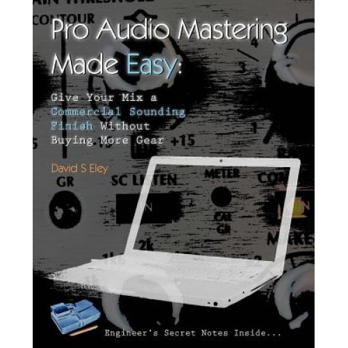 Pro Audio Mastering Made Easy: Give Your Mix a Commercial Sounding Finish Without Buying More Gear, David S. Eley (Author)