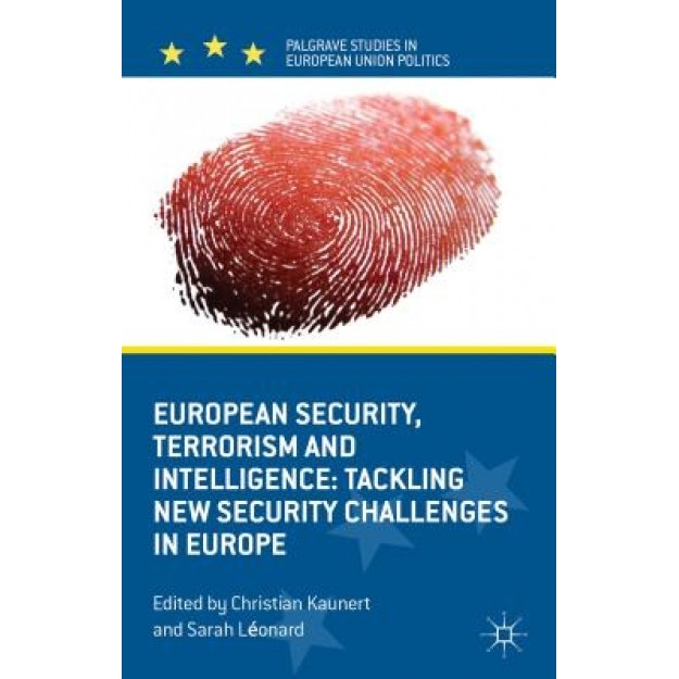 European Security, Terrorism and Intelligence: Tackling New Security Challenges in Europe, Christian Kaunert (Editor)