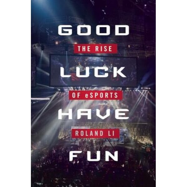 Good Luck Have Fun: The Rise of eSports, Roland Li (Author)