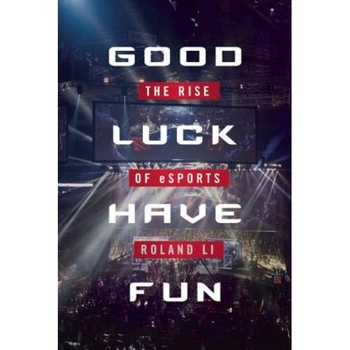 Good Luck Have Fun: The Rise of eSports, Roland Li (Author) Good Luck Have Fun: The Rise of eSports, Roland Li (Author)