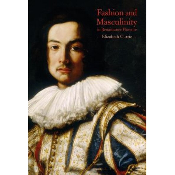 Fashion and Masculinity in Renaissance Florence, Elizabeth Currie (Author)