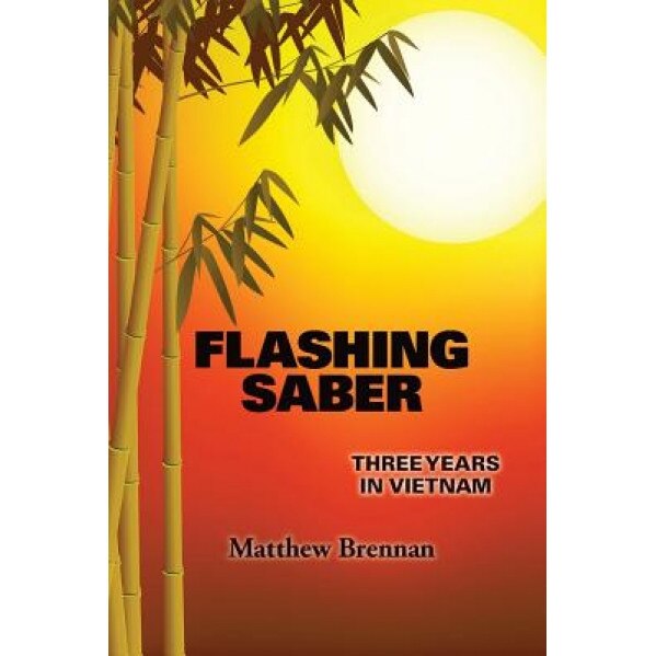 Flashing Saber: Three Years in Vietnam, Matthew Brennan (Author)