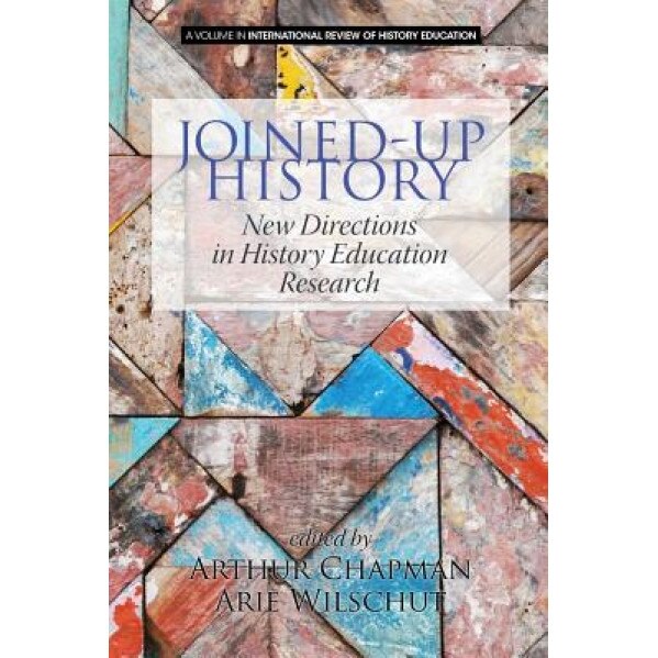 Joined-Up History: New Directions in History Education Research, Arthur Chapman (Editor)