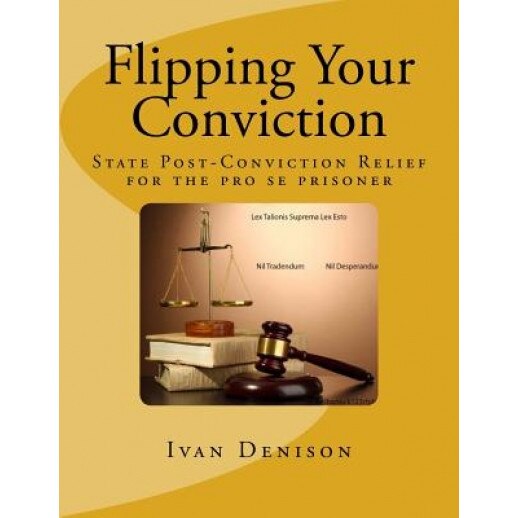 Flipping Your Conviction: State Post-Conviction Relief for the Pro Se Prisoner, Ivan Denison (Author)
