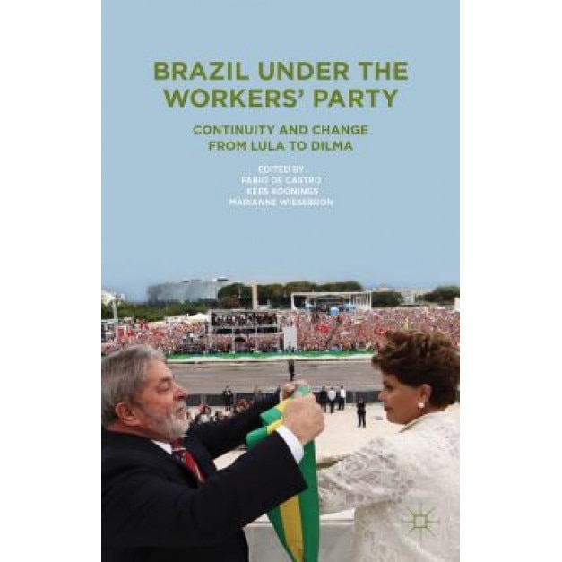 Brazil Under the Workers' Party: Continuity and Change from Lula to Dilma, Fabio De Castro (Editor)