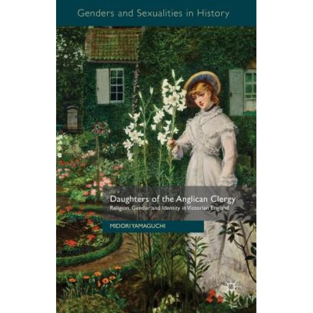 Daughters of the Anglican Clergy: Religion, Gender and Identity in Victorian England, Midori Yamaguchi (Author)