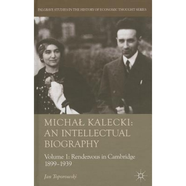 Michal Kalecki: An Intellectual Biography, Volume 1: Rendezvous in Cambridge 1899-1939, Jan Toporowski (Author)