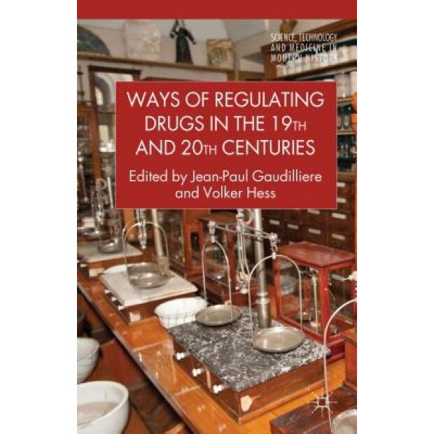 Ways of Regulating Drugs in the 19th and 20th Centuries, Jean-Paul Gaudilliere (Author)