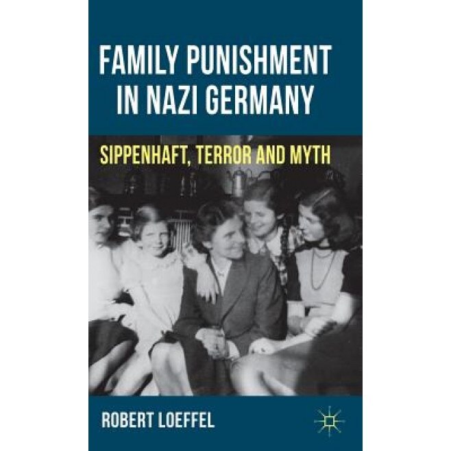 The Family Punishment in Nazi Germany: Sippenhaft, Terror and Myth, Robert Loeffel (Author)