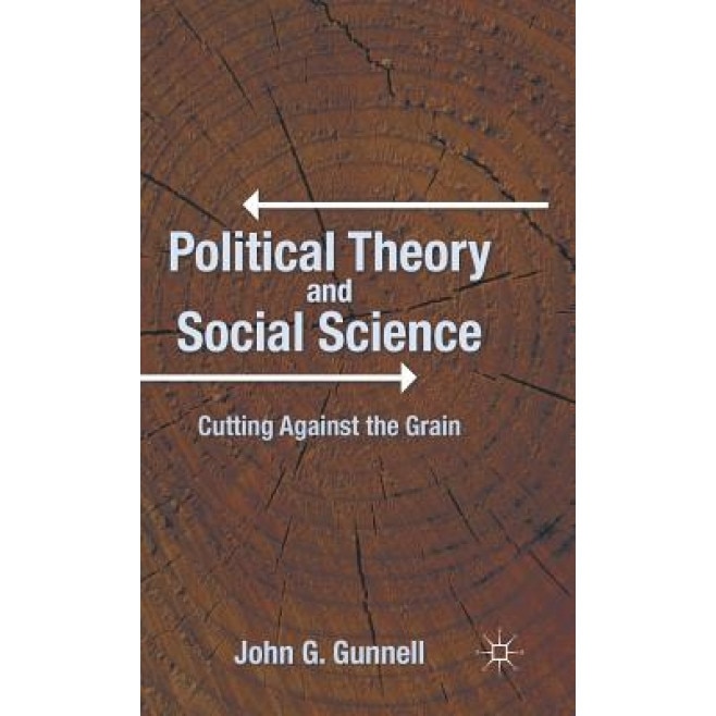 Political Theory and Social Science: Cutting Against the Grain, John G. Gunnell (Author)