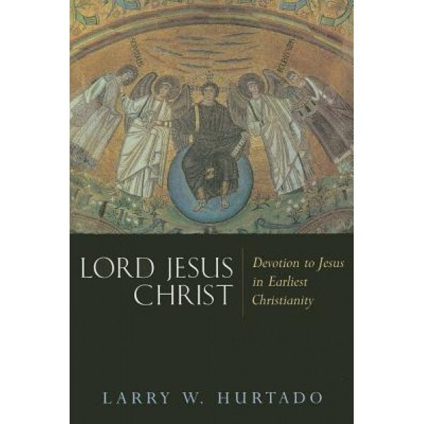 Lord Jesus Christ: Devotion to Jesus in Earliest Christianity, Larry W. Hurtado