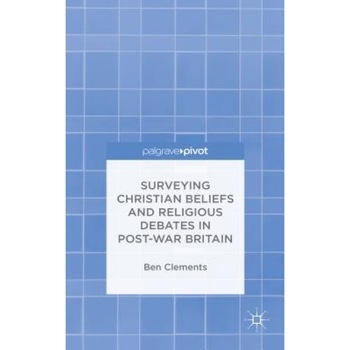 Surveying Christian Beliefs and Religious Debates in Post-War Britain, Ben Clements (Author) Surveying Christian Beliefs and Religious Debates in Post-War Britain, Ben Clements (Author)