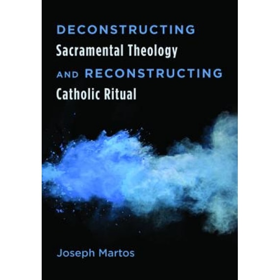 Deconstructing Sacramental Theology and Reconstructing Catholic Ritual, Joseph Martos (Author)