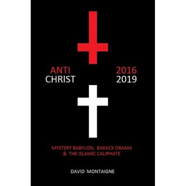 Antichrist 2016-2019: Mystery Babylon, Barack Obama & the Islamic Caliphate, David Montaigne (Author)