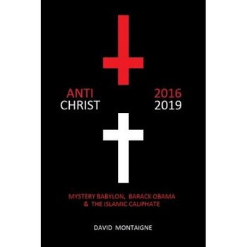 Antichrist 2016-2019: Mystery Babylon, Barack Obama & the Islamic Caliphate, David Montaigne (Author) Antichrist 2016-2019: Mystery Babylon, Barack Obama & the Islamic Caliphate, David Montaigne (Author)