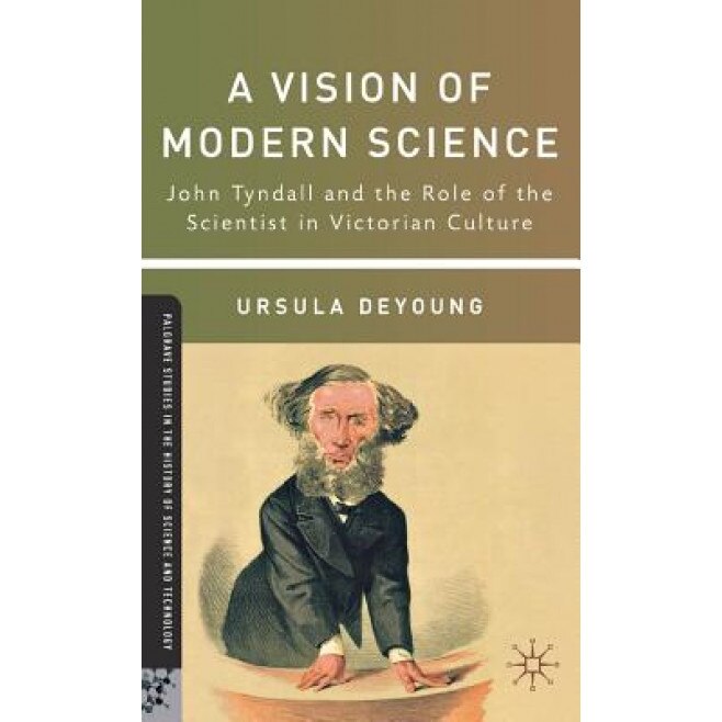 A Vision of Modern Science: John Tyndall and the Role of the Scientist in Victorian Culture, Ursula DeYoung (Author)