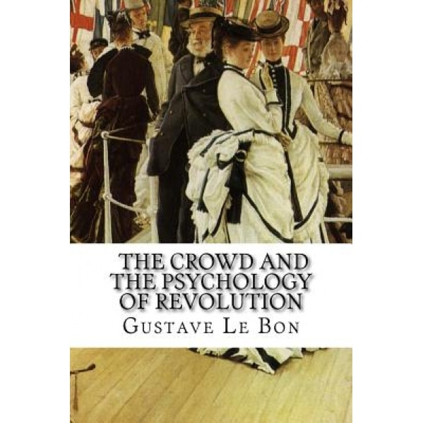 Gustave Le Bon, the Crowd and the Psychology of Revolution - Gustave Le Bon (Author)