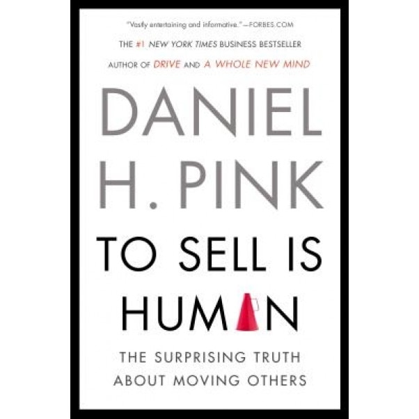 To Sell Is Human: The Surprising Truth about Moving Others, Daniel H. Pink (Author)