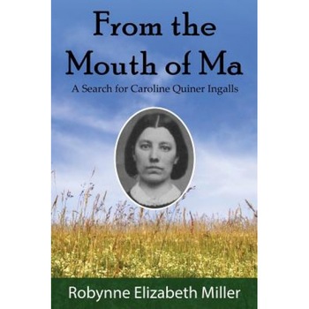 From the Mouth of Ma: A Search for Caroline Quiner Ingalls, Robynne Elizabeth Miller (Author) From the Mouth of Ma: A Search for Caroline Quiner Ingalls, Robynne Elizabeth Miller (Author)
