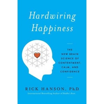 Hardwiring Happiness: The New Brain Science of Contentment, Calm, and Confidence, Rick Hanson (Author) Hardwiring Happiness: The New Brain Science of Contentment, Calm, and Confidence, Rick Hanson (Author)
