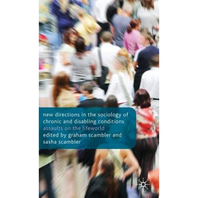 New Directions in the Sociology of Chronic and Disabling Conditions: Assaults on the Lifeworld, Graham Scambler (Editor)
