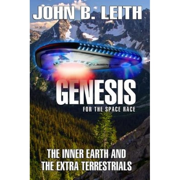 Genesis of the Space Race: The Inner Earth and the Extra Terrestrials, John B. Leith (Author)