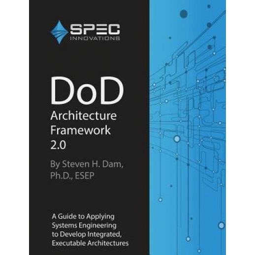 Dod Architecture Framework 2.0: A Guide to Applying Systems Engineering to Develop Integrated, Executable Architectures, Dr Steven H. Dam (Author)