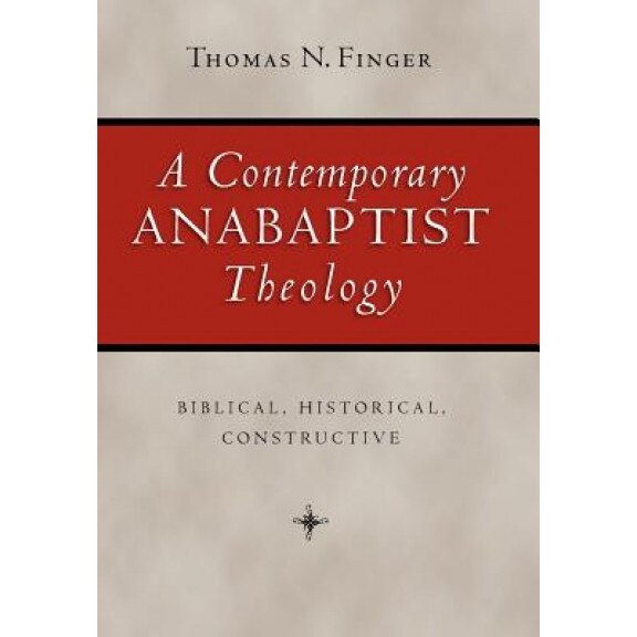 A Contemporary Anabaptist Theology: Biblical, Historical, Constructive, Thomas N. Finger (Author)