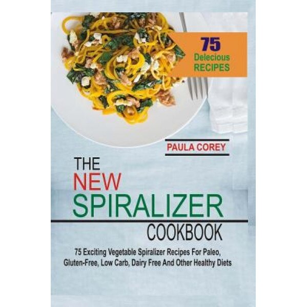 The New Spiralizer Cookbook: 75 Exciting Vegetable Spiralizer Recipes for Paleo, Gluten-Free, Low Carb, Dairy Free and Other Healthy Diets, Paula Corey (Author)