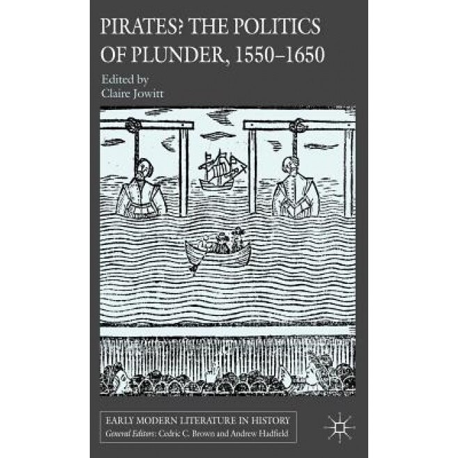 Pirates? the Politics of Plunder, 1550-1650, Claire Jowitt (Editor)