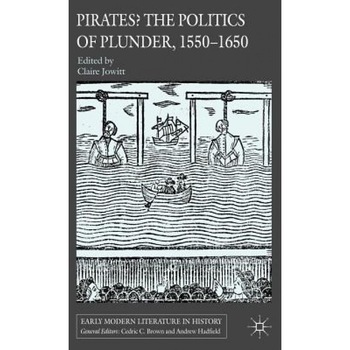 Pirates? the Politics of Plunder, 1550-1650, Claire Jowitt (Editor) Pirates? the Politics of Plunder, 1550-1650, Claire Jowitt (Editor)