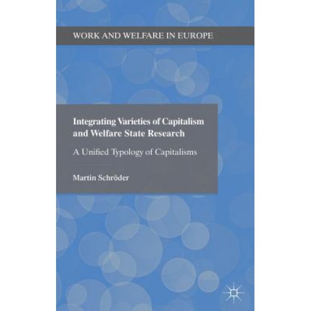 Integrating Varieties of Capitalism and Welfare State Research: A Unified Typology of Capitalisms, Martin Schroder (Author)