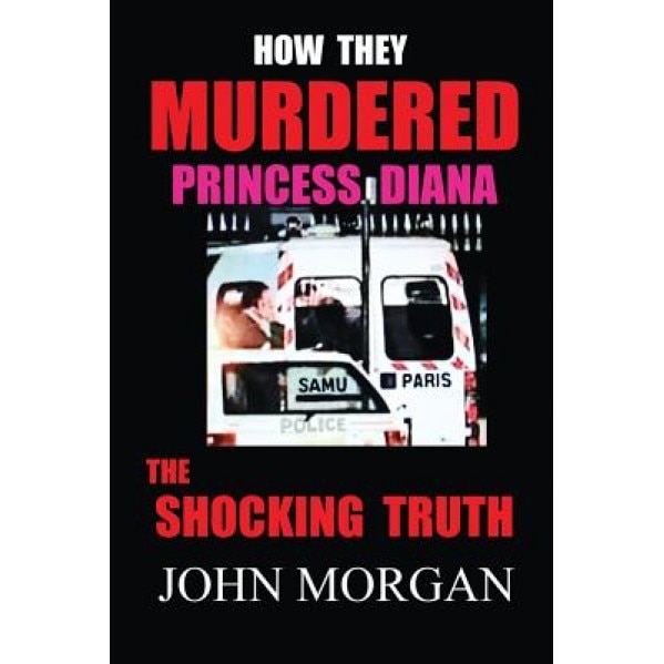 How They Murdered Princess Diana: The Shocking Truth, John Morgan (Author)
